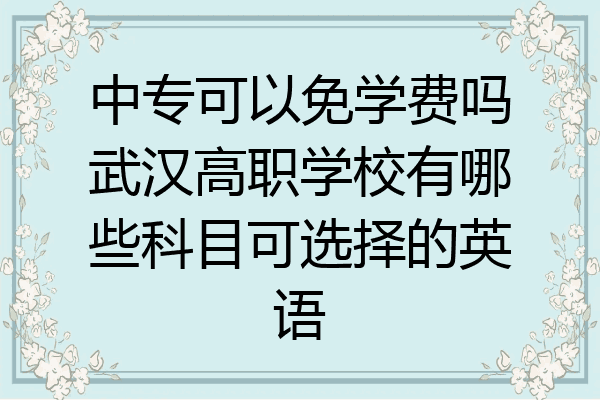 中专可以免学费吗武汉高职学校有哪些科目可选择的英语