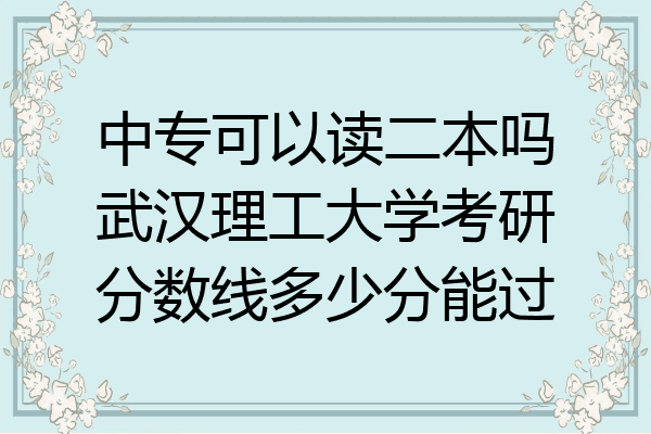 中专可以读二本吗武汉理工大学考研分数线多少分能过