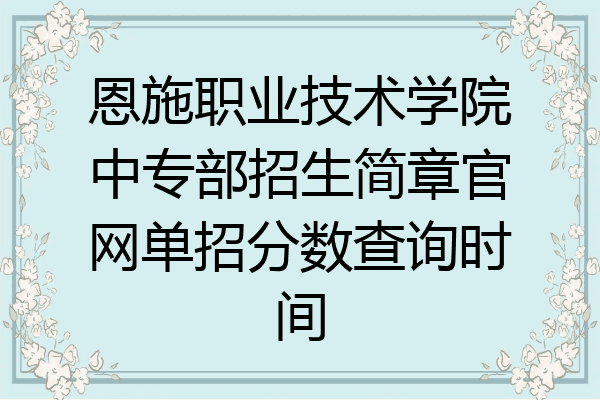 恩施职业技术学院中专部招生简章官网单招分数查询时间