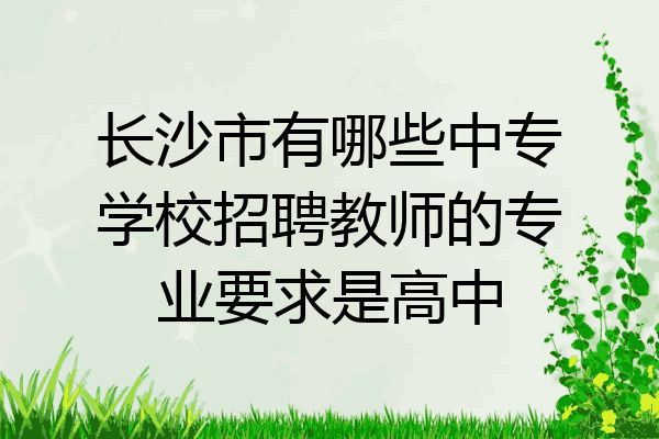 长沙市有哪些中专学校招聘教师的专业要求是高中