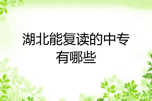 湖北能复读的中专有哪些