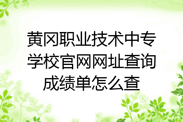 黄冈职业技术中专学校官网网址查询成绩单怎么查