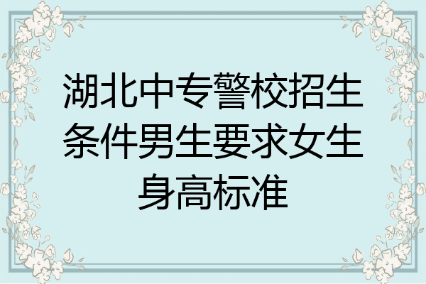 湖北中专警校招生条件男生要求女生身高标准
