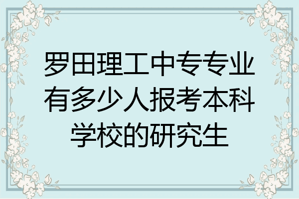 罗田理工中专专业有多少人报考本科学校的研究生