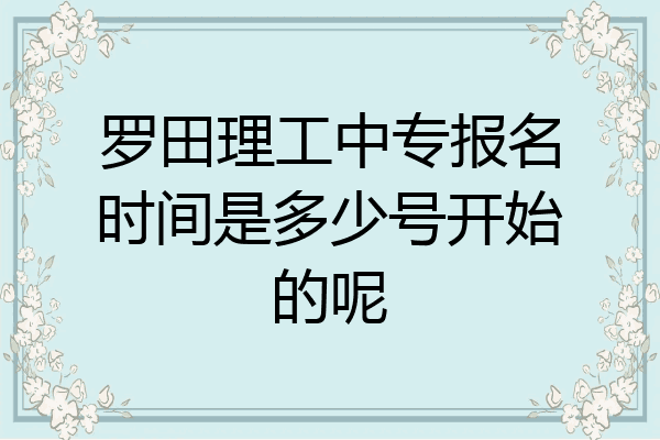 罗田理工中专报名时间是多少号开始的呢
