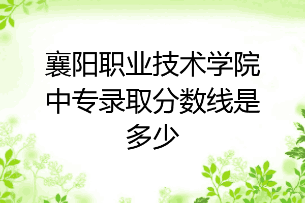 襄阳职业技术学院中专录取分数线是多少
