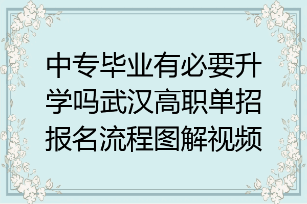 中专毕业有必要升学吗武汉高职单招报名流程图解视频