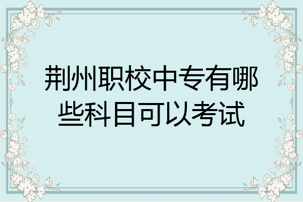 荆州职校中专有哪些科目可以考试