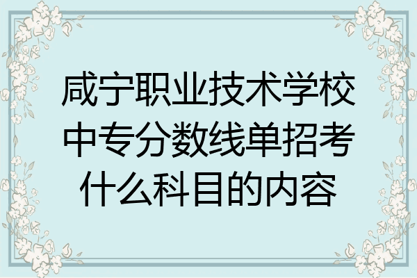 咸宁职业技术学校中专分数线单招考什么科目的内容