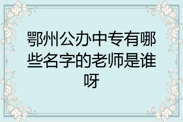 鄂州公办中专有哪些名字的老师是谁呀