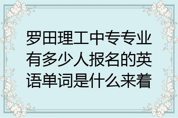 罗田理工中专专业有多少人报名的英语单词是什么来着