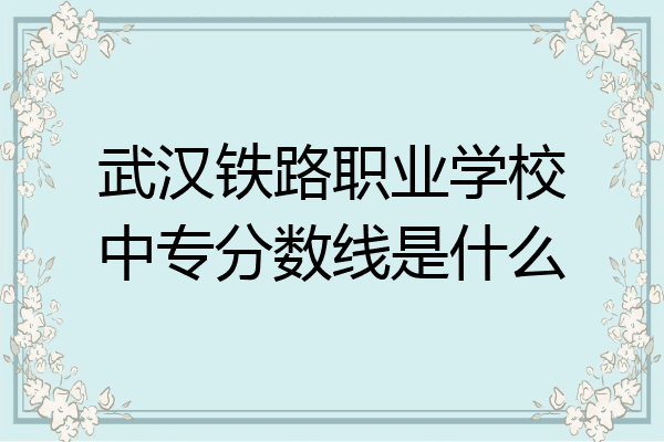 武汉铁路职业学校中专分数线是什么
