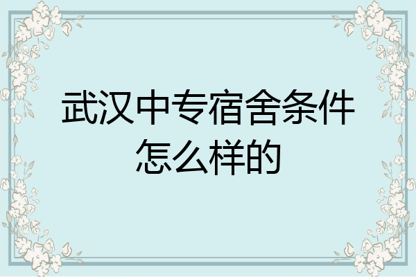 武汉中专宿舍条件怎么样的