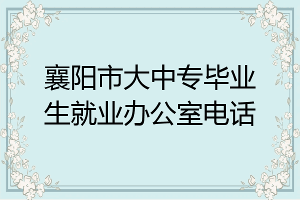 襄阳市大中专毕业生就业办公室电话