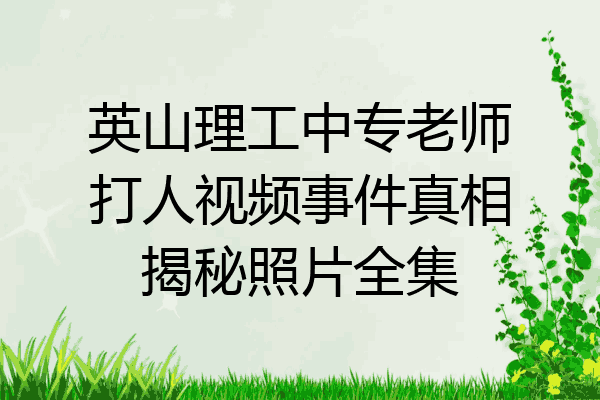 英山理工中专老师打人视频事件真相揭秘照片全集