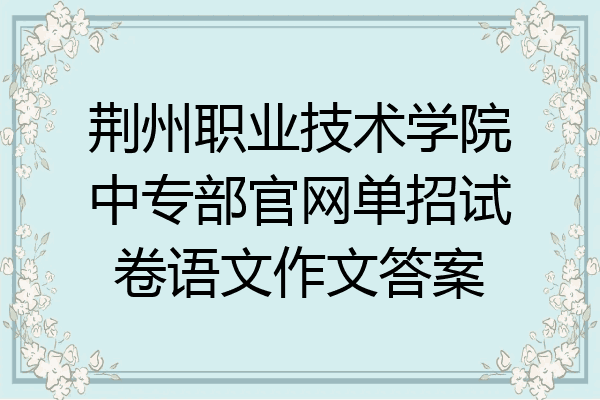 荆州职业技术学院中专部官网单招试卷语文作文答案