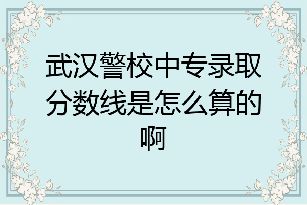 武汉警校中专录取分数线是怎么算的啊