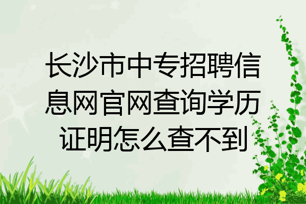 长沙市中专招聘信息网官网查询学历证明怎么查不到
