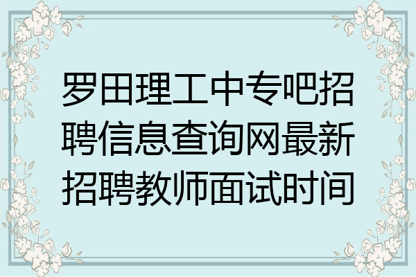 罗田理工中专吧招聘信息查询网最新招聘教师面试时间