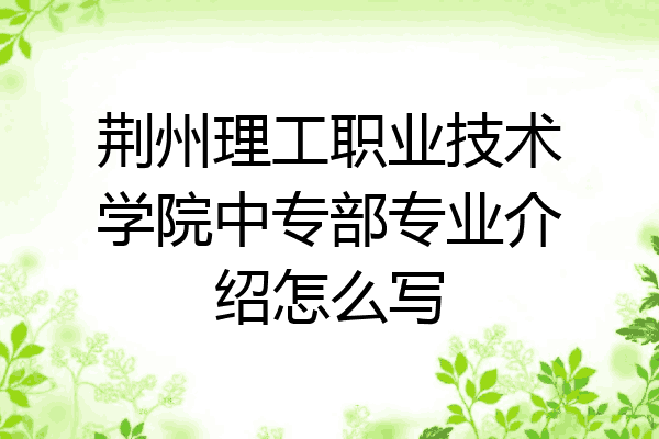 荆州理工职业技术学院中专部专业介绍怎么写
