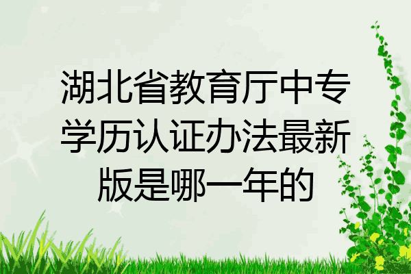 湖北省教育厅中专学历认证办法最新版是哪一年的