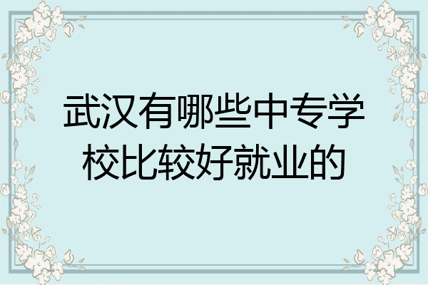 武汉有哪些中专学校比较好就业的