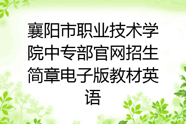 襄阳市职业技术学院中专部官网招生简章电子版教材英语