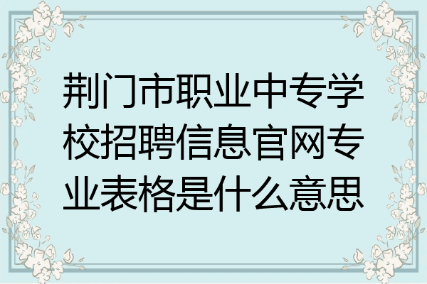 荆门市职业中专学校招聘信息官网专业表格是什么意思