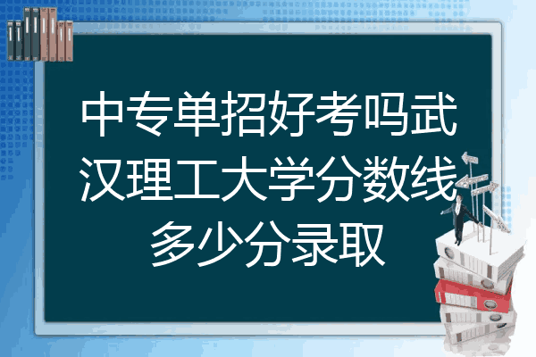 中专单招好考吗武汉理工大学分数线多少分录取