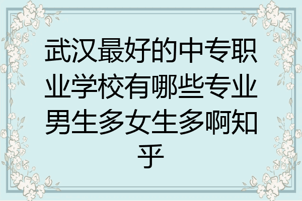 武汉最好的中专职业学校有哪些专业男生多女生多啊知乎