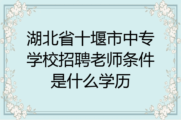湖北省十堰市中专学校招聘老师条件是什么学历
