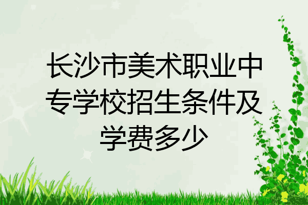 长沙市美术职业中专学校招生条件及学费多少
