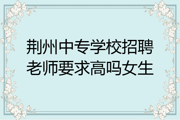 荆州中专学校招聘老师要求高吗女生