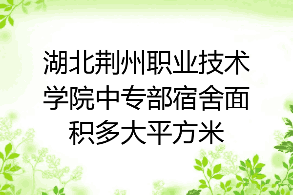 湖北荆州职业技术学院中专部宿舍面积多大平方米
