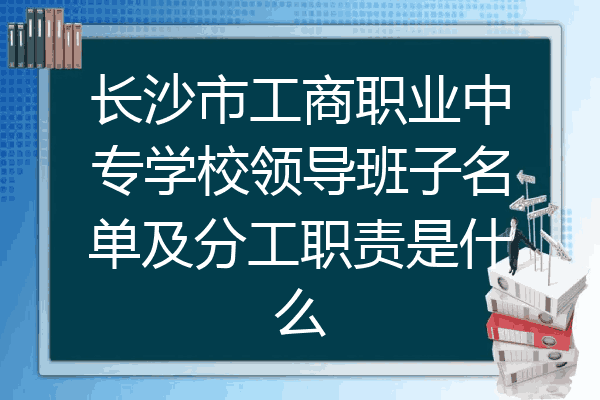长沙市工商职业中专学校领导班子名单及分工职责是什么