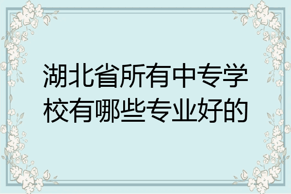 湖北省所有中专学校有哪些专业好的