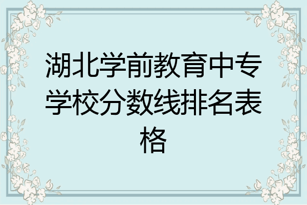 湖北学前教育中专学校分数线排名表格