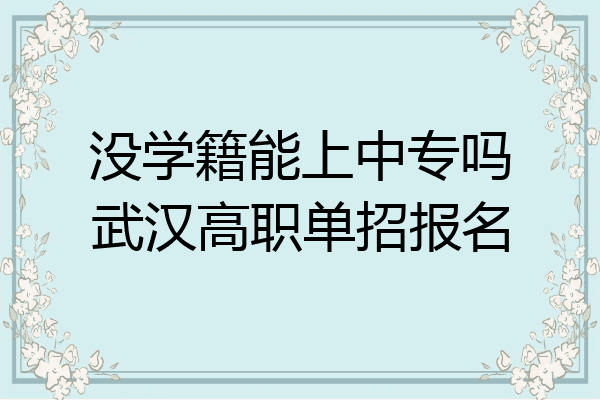 没学籍能上中专吗武汉高职单招报名