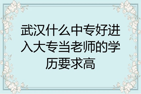 武汉什么中专好进入大专当老师的学历要求高