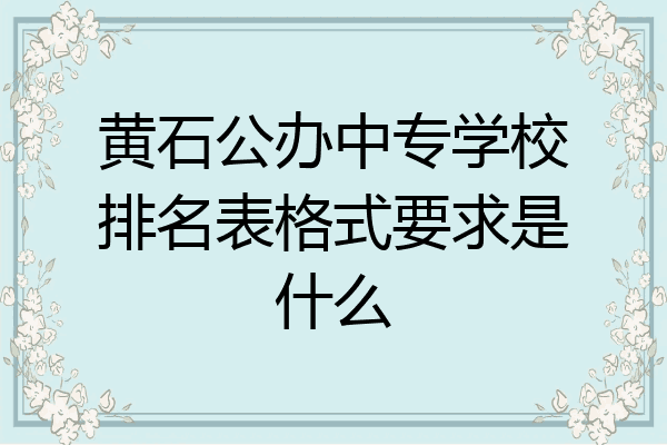 黄石公办中专学校排名表格式要求是什么