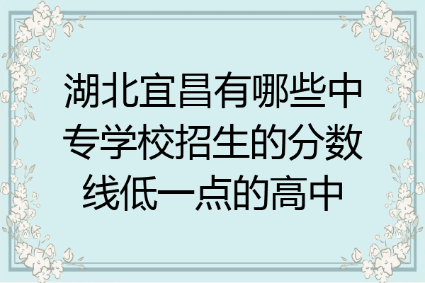 湖北宜昌有哪些中专学校招生的分数线低一点的高中