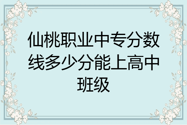 仙桃职业中专分数线多少分能上高中班级