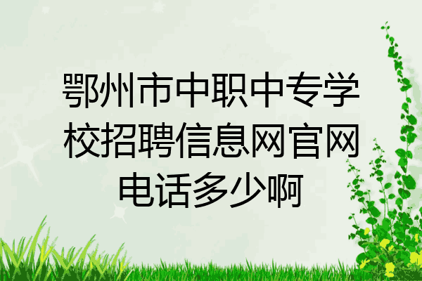 鄂州市中职中专学校招聘信息网官网电话多少啊