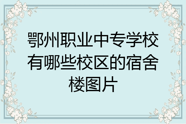 鄂州职业中专学校有哪些校区的宿舍楼图片