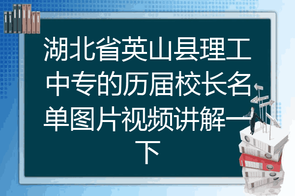 湖北省英山县理工中专的历届校长名单图片视频讲解一下