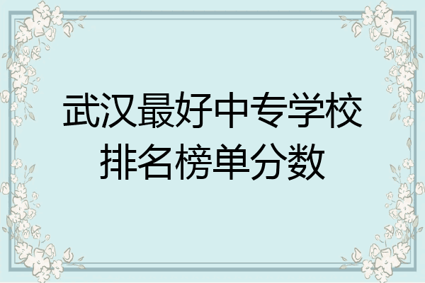 武汉最好中专学校排名榜单分数