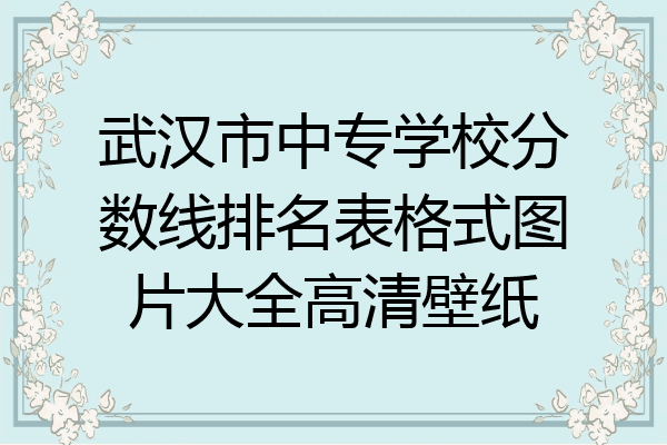武汉市中专学校分数线排名表格式图片大全高清壁纸