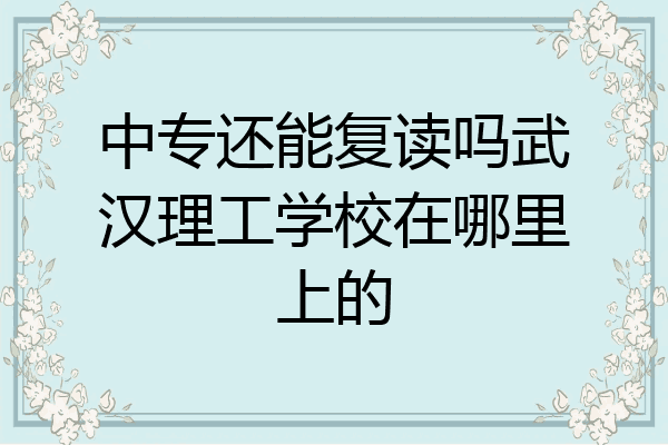 中专还能复读吗武汉理工学校在哪里上的