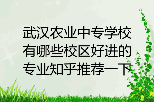 武汉农业中专学校有哪些校区好进的专业知乎推荐一下