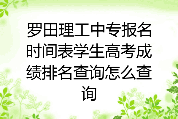 罗田理工中专报名时间表学生高考成绩排名查询怎么查询